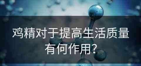 鸡精对于提高生活质量有何作用？